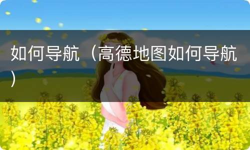 如何导航（高德地图如何导航）