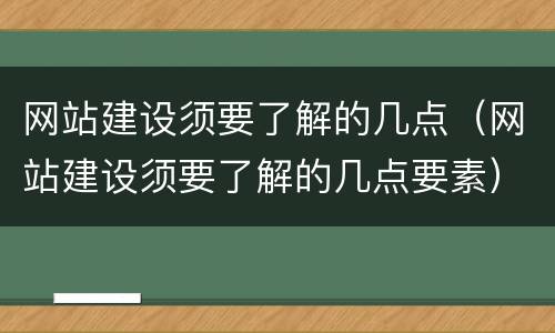 网站建设须要了解的几点（网站建设须要了解的几点要素）