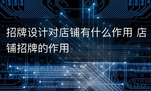招牌设计对店铺有什么作用 店铺招牌的作用