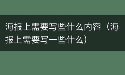 海报上需要写些什么内容（海报上需要写一些什么）