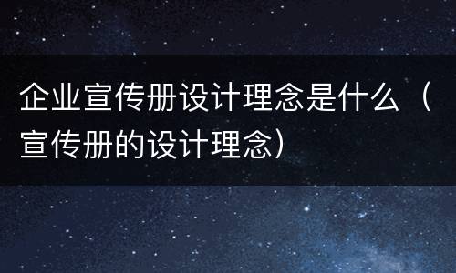 企业宣传册设计理念是什么（宣传册的设计理念）