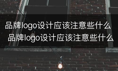 品牌logo设计应该注意些什么 品牌logo设计应该注意些什么