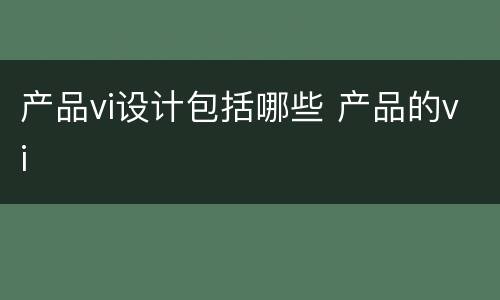 产品vi设计包括哪些 产品的vi