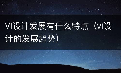 VI设计发展有什么特点（vi设计的发展趋势）