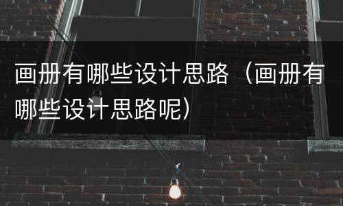 画册有哪些设计思路（画册有哪些设计思路呢）