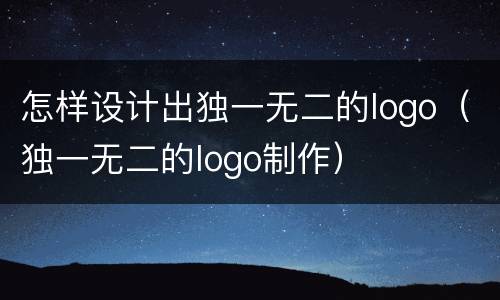怎样设计出独一无二的logo（独一无二的logo制作）