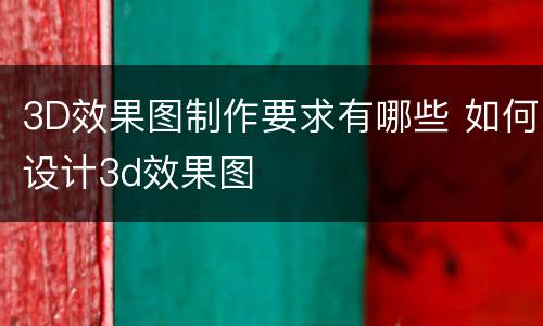 3D效果图制作要求有哪些 如何设计3d效果图