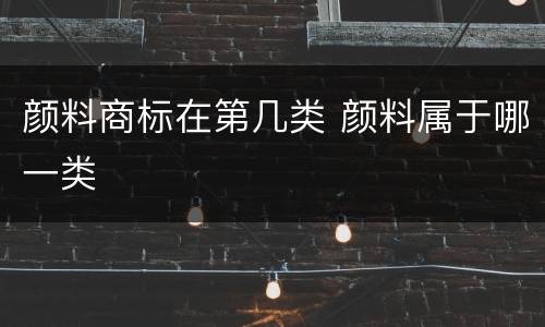 颜料商标在第几类 颜料属于哪一类