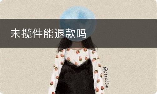  未揽件能退款吗