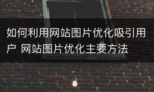 如何利用网站图片优化吸引用户 网站图片优化主要方法
