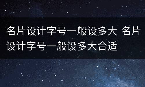 名片设计字号一般设多大 名片设计字号一般设多大合适