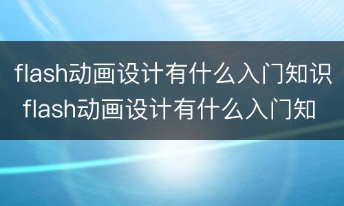 flash动画设计有什么入门知识 flash动画设计有什么入门知识