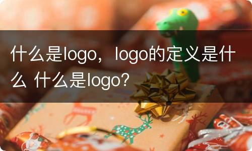 什么是logo，logo的定义是什么 什么是logo?