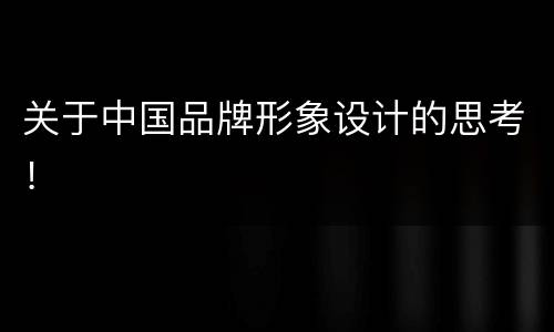 关于中国品牌形象设计的思考！