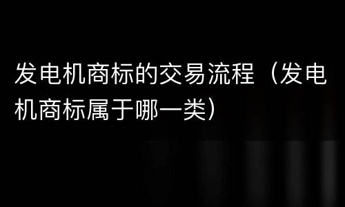 发电机商标的交易流程（发电机商标属于哪一类）