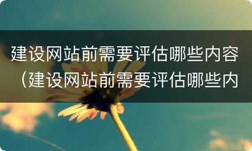 建设网站前需要评估哪些内容（建设网站前需要评估哪些内容和内容）