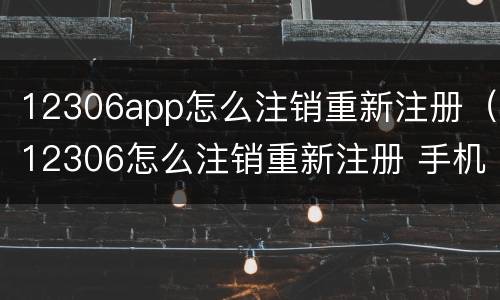 12306app怎么注销重新注册（12306怎么注销重新注册 手机号码换了）