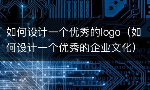 如何设计一个优秀的logo（如何设计一个优秀的企业文化）