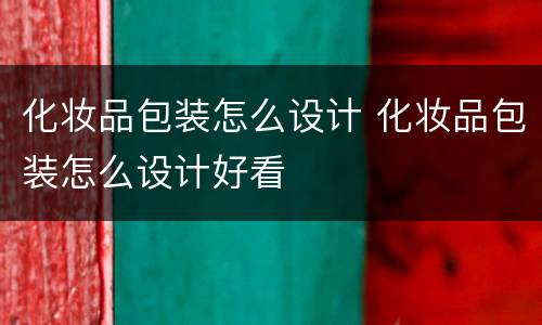 化妆品包装怎么设计 化妆品包装怎么设计好看