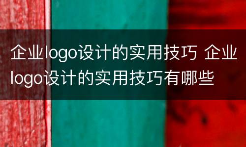 企业logo设计的实用技巧 企业logo设计的实用技巧有哪些