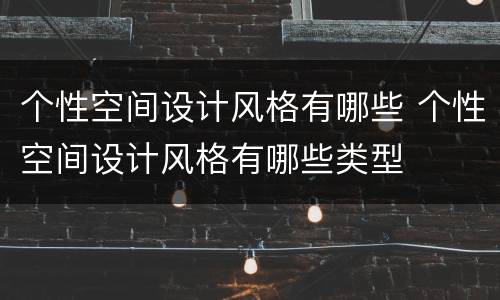 个性空间设计风格有哪些 个性空间设计风格有哪些类型