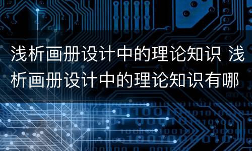 浅析画册设计中的理论知识 浅析画册设计中的理论知识有哪些