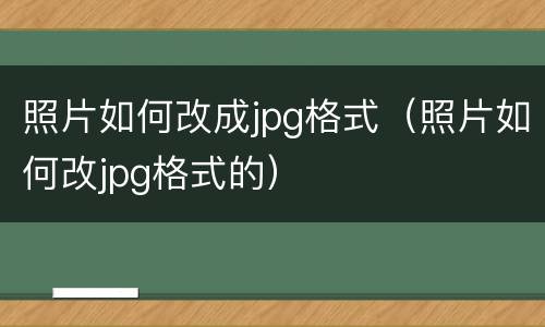 照片如何改成jpg格式（照片如何改jpg格式的）