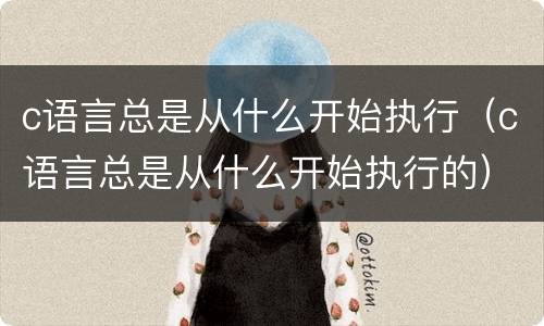 c语言总是从什么开始执行（c语言总是从什么开始执行的）