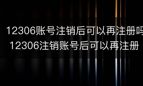 12306账号注销后可以再注册吗 12306注销账号后可以再注册之前的账号吗