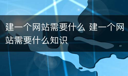 建一个网站需要什么 建一个网站需要什么知识