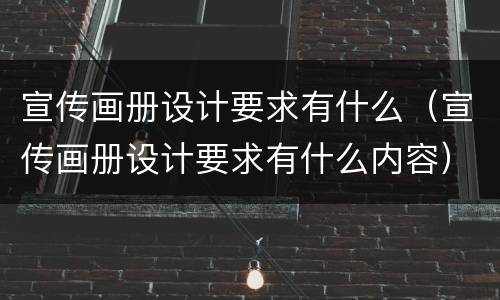 宣传画册设计要求有什么（宣传画册设计要求有什么内容）