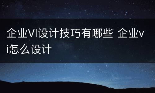 企业VI设计技巧有哪些 企业vi怎么设计