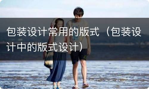 包装设计常用的版式（包装设计中的版式设计）