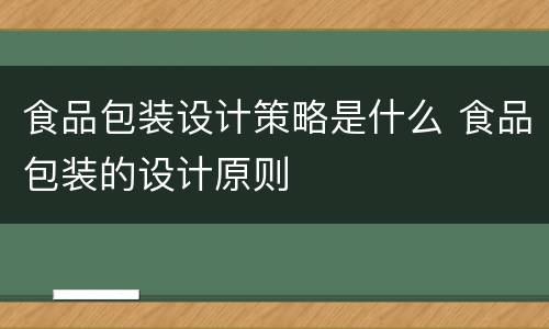 食品包装设计策略是什么 食品包装的设计原则