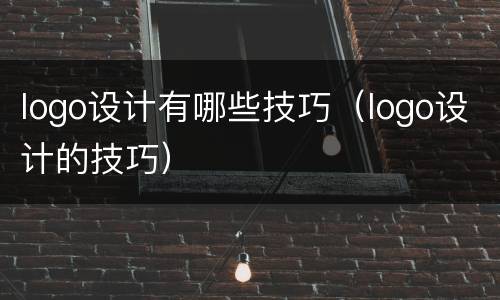 logo设计有哪些技巧（logo设计的技巧）
