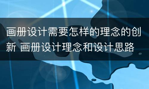画册设计需要怎样的理念的创新 画册设计理念和设计思路