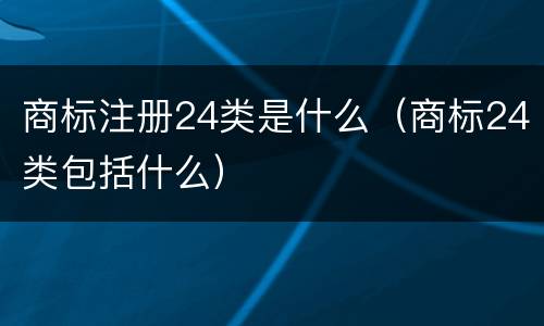 商标注册24类是什么（商标24类包括什么）