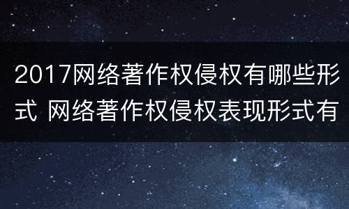 2017网络著作权侵权有哪些形式 网络著作权侵权表现形式有哪些