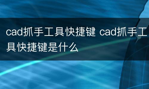 cad抓手工具快捷键 cad抓手工具快捷键是什么