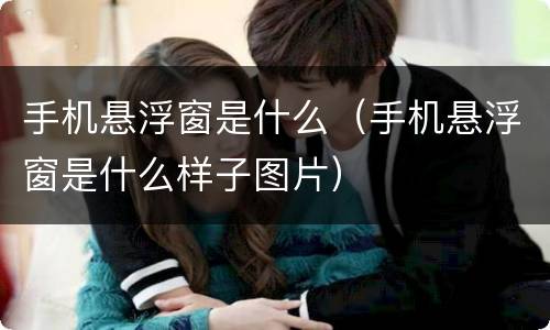 手机悬浮窗是什么（手机悬浮窗是什么样子图片）