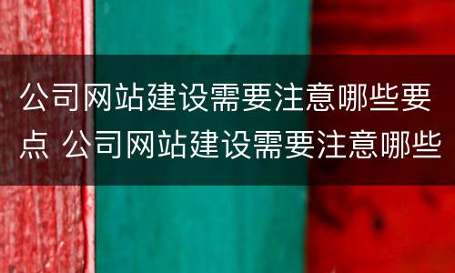 公司网站建设需要注意哪些要点 公司网站建设需要注意哪些要点和细节