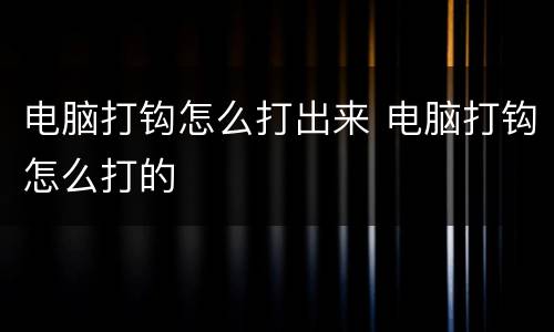 电脑打钩怎么打出来 电脑打钩怎么打的