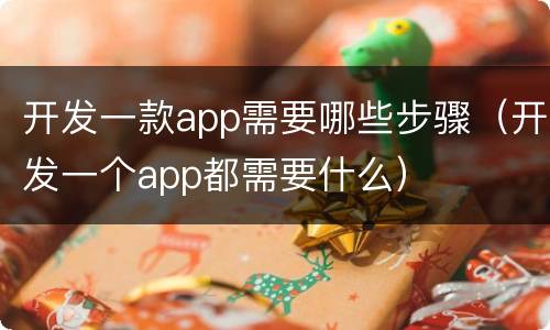 开发一款app需要哪些步骤（开发一个app都需要什么）