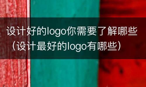 设计好的logo你需要了解哪些（设计最好的logo有哪些）