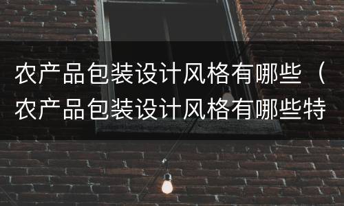 农产品包装设计风格有哪些（农产品包装设计风格有哪些特点）