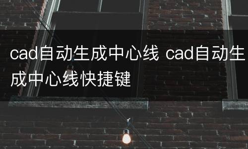 cad自动生成中心线 cad自动生成中心线快捷键