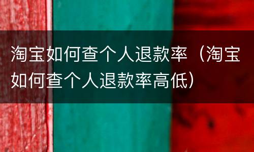 淘宝如何查个人退款率（淘宝如何查个人退款率高低）