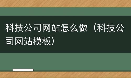 科技公司网站怎么做（科技公司网站模板）