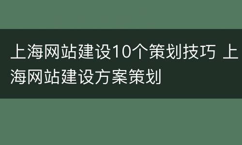 上海网站建设10个策划技巧 上海网站建设方案策划