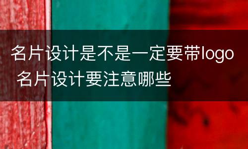 名片设计是不是一定要带logo 名片设计要注意哪些